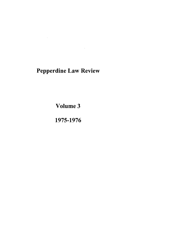 handle is hein.journals/pepplr3 and id is 1 raw text is: Pepperdine Law Review
Volume 3
1975-1976


