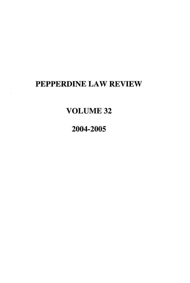 handle is hein.journals/pepplr32 and id is 1 raw text is: PEPPERDINE LAW REVIEW
VOLUME 32
2004-2005


