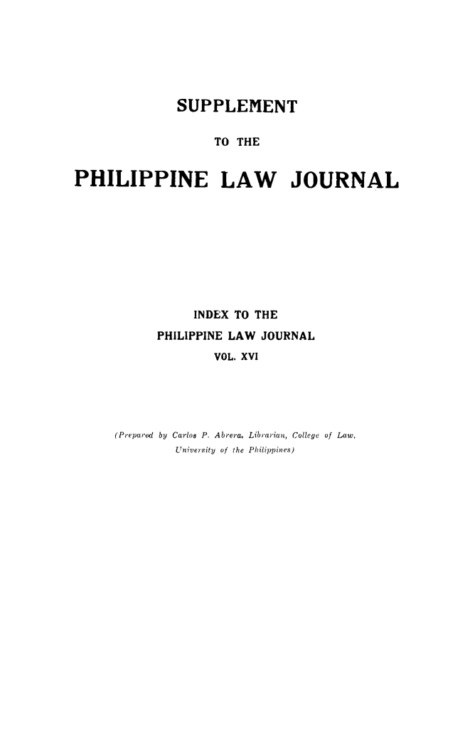 handle is hein.journals/philplj16 and id is 1 raw text is: SUPPLEMENT
TO THE
PHILIPPINE LAW JOURNAL

INDEX TO THE
PHILIPPINE LAW JOURNAL
VOL. XVI
(Prepa'ed by Carlos P. Abrera, Librarian, College of Law,
University of the Philippines)



