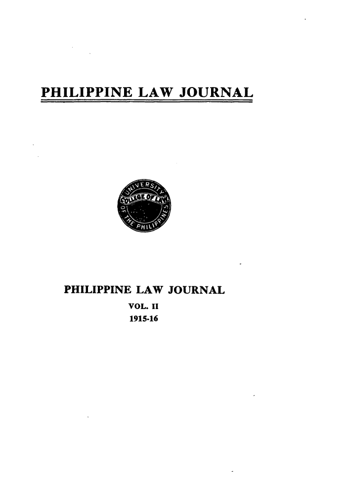 handle is hein.journals/philplj2 and id is 1 raw text is: PHILIPPINE LAW JOURNAL

PHILIPPINE LAW JOURNAL
VOL. II
1915-16


