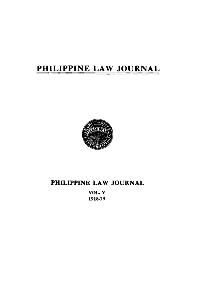 handle is hein.journals/philplj5 and id is 1 raw text is: PHILIPPINE LAW JOURNAL

PHILIPPINE LAW JOURNAL
VOL. V
1918-19


