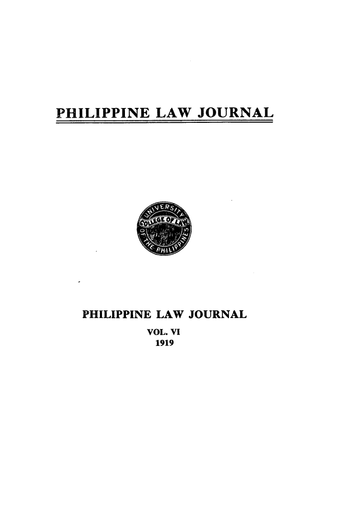 handle is hein.journals/philplj6 and id is 1 raw text is: PHILIPPINE LAW JOURNAL

PHILIPPINE LAW JOURNAL
VOL. VI
1919


