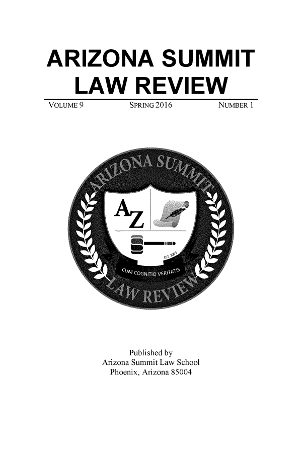 handle is hein.journals/phnxlwrv9 and id is 1 raw text is: 





ARIZONA SUMMIT


    LAW REVIEW
VOLUME 9  SPRING 2016  NUMBER  1


    Published by
Arizona Summit Law School
Phoenix, Arizona 85004


