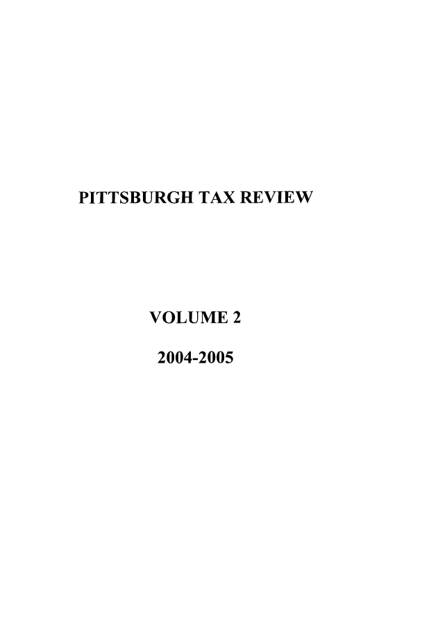 handle is hein.journals/pittax2 and id is 1 raw text is: PITTSBURGH TAX REVIEW
VOLUME 2
2004-2005


