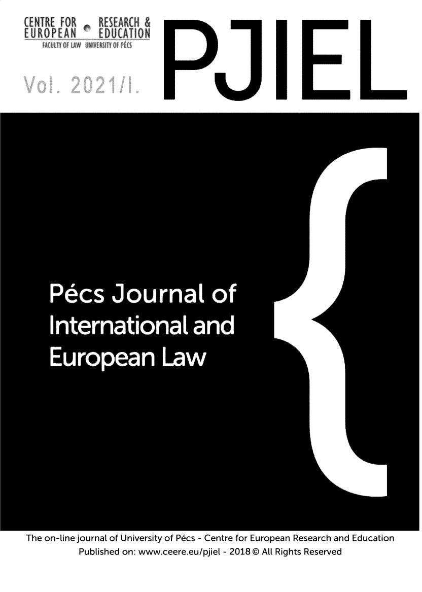 handle is hein.journals/pjiel2021 and id is 1 raw text is: CENTRE F R K EARCH &
EUROP AN E UCATION
AUITQLAWUNiYRS  di

The on-line journal of University of Pecs - Centre for European Research and Education
Published on: www.ceere.eu/pjiel - 2018 © All Rights Reserved


