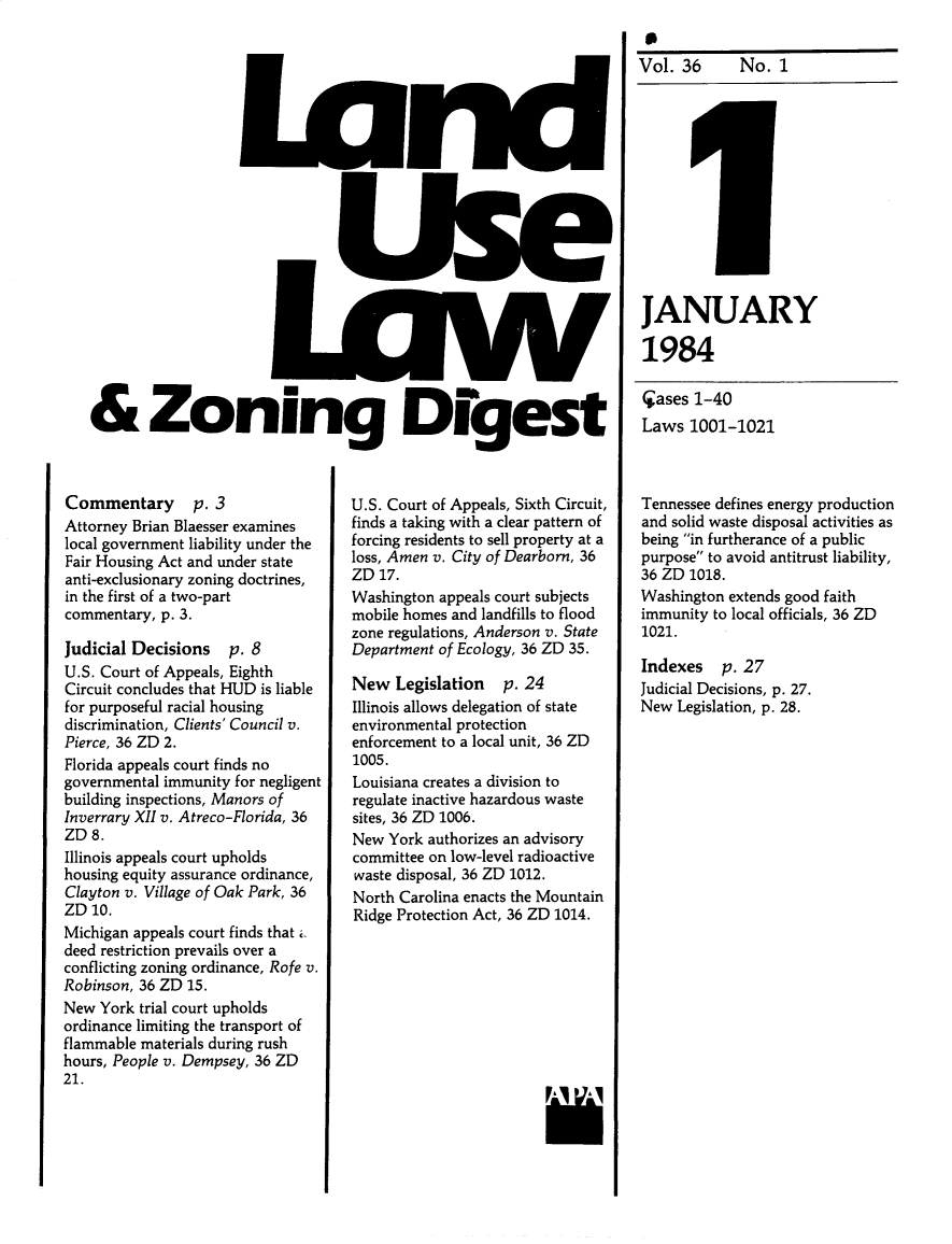 handle is hein.journals/planevirw36 and id is 1 raw text is: 





















& Zoning Dfgest


Commentary p. 3
Attorney Brian Blaesser examines
local government liability under the
Fair Housing Act and under state
anti-exclusionary zoning doctrines,
in the first of a two-part
commentary, p. 3.

Judicial Decisions   p. 8
U.S. Court of Appeals, Eighth
Circuit concludes that HUD is liable
for purposeful racial housing
discrimination, Clients' Council v.
Pierce, 36 ZD 2.
Florida appeals court finds no
governmental immunity for negligent
building inspections, Manors of
Inverrary XII v. Atreco-Florida, 36
ZD  8.
Illinois appeals court upholds
housing equity assurance ordinance,
Clayton v. Village of Oak Park, 36
ZD  10.
Michigan appeals court finds that i,
deed restriction prevails over a
conflicting zoning ordinance, Rofe v.
Robinson, 36 ZD 15.
New  York trial court upholds
ordinance limiting the transport of
flammable materials during rush
hours, People v. Dempsey, 36 ZD
21.


U.S. Court of Appeals, Sixth Circuit,
finds a taking with a clear pattern of
forcing residents to sell property at a
loss, Amen v. City of Dearborn, 36
ZD  17.
Washington appeals court subjects
mobile homes and landfills to flood
zone regulations, Anderson v. State
Department of Ecology, 36 ZD 35.

New   Legislation  p. 24
Illinois allows delegation of state
environmental protection
enforcement to a local unit, 36 ZD
1005.
Louisiana creates a division to
regulate inactive hazardous waste
sites, 36 ZD 1006.
New  York authorizes an advisory
committee on low-level radioactive
waste disposal, 36 ZD 1012.
North Carolina enacts the Mountain
Ridge Protection Act, 36 ZD 1014.


a
Vol.  36


       A


JANUARY

1984


(jases 1-40
Laws  1001-1021



Tennessee defines energy production
and solid waste disposal activities as
being in furtherance of a public
purpose to avoid antitrust liability,
36 ZD 1018.
Washington extends good faith
immunity to local officials, 36 ZD
1021.

Indexes   p. 27
Judicial Decisions, p. 27.
New  Legislation, p. 28.


No.  1


