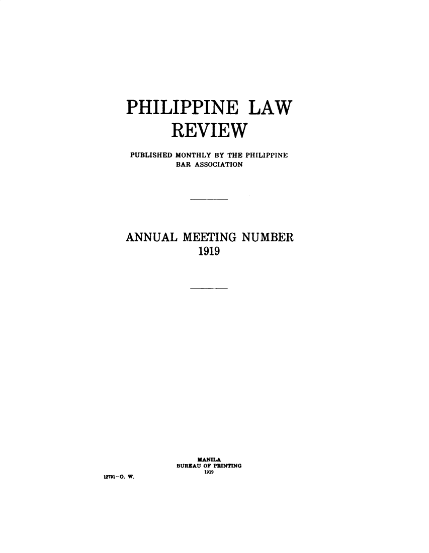 handle is hein.journals/plnlwrvw6 and id is 1 raw text is: 













    PHILIPPINE LAW


           REVIEW

    PUBLISHED MONTHLY BY THE PHILIPPINE
            BAR ASSOCIATION









    ANNUAL MEETING NUMBER

                1919



























                MANMlA
            BUREAU OF PRINTING
                 1919
12791-0. W.


