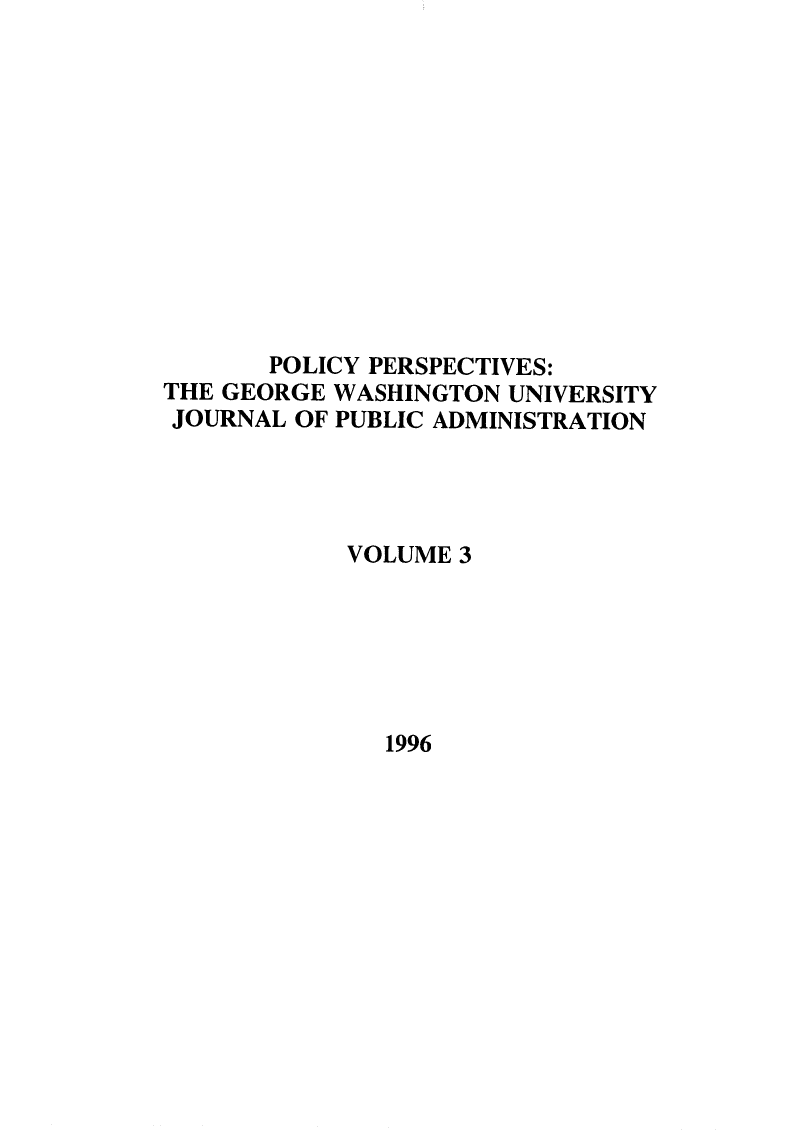 handle is hein.journals/plyps3 and id is 1 raw text is: POLICY PERSPECTIVES:
THE GEORGE WASHINGTON UNIVERSITY
JOURNAL OF PUBLIC ADMINISTRATION
VOLUME 3

1996


