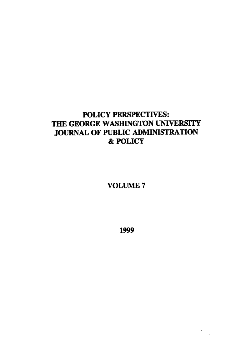 handle is hein.journals/plyps7 and id is 1 raw text is: POLICY PERSPECTIVES:
THE GEORGE WASHINGTON UNIVERSITY
JOURNAL OF PUBLIC ADMINISTRATION
& POLICY
VOLUME 7

1999


