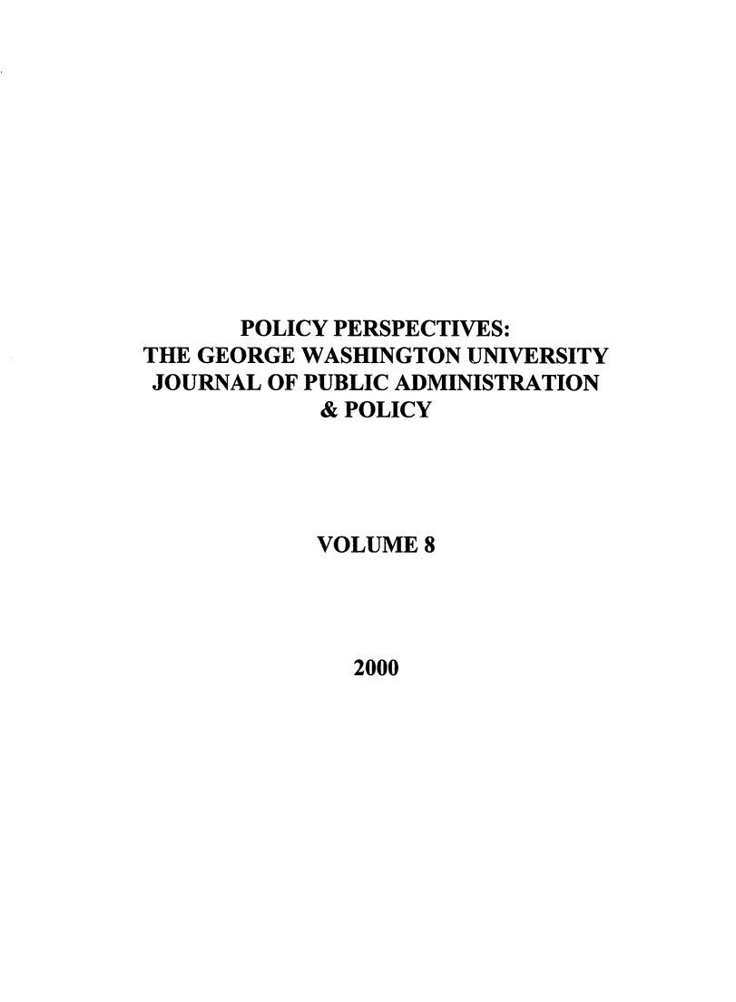 handle is hein.journals/plyps8 and id is 1 raw text is: POLICY PERSPECTIVES:
THE GEORGE WASHINGTON UNIVERSITY
JOURNAL OF PUBLIC ADMINISTRATION
& POLICY
VOLUME 8

2000


