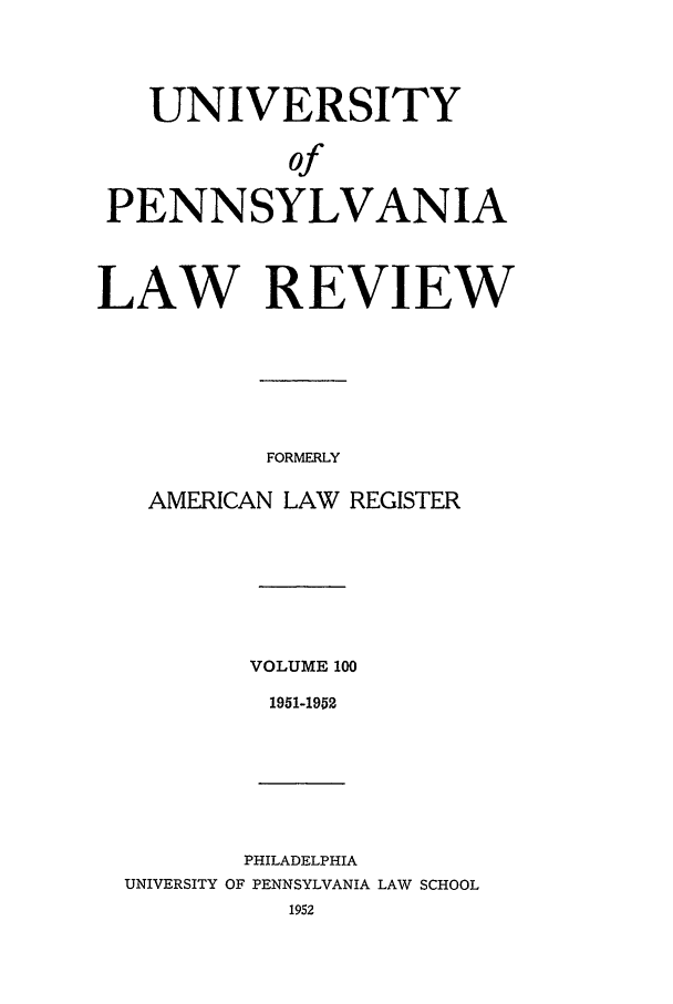 handle is hein.journals/pnlr100 and id is 1 raw text is: UNIVERSITY
of
PENNSYLVANIA
LAW REVIEW
FORMERLY
AMERICAN LAW REGISTER

VOLUME 100
1951-1952

PHILADELPHIA
UNIVERSITY OF PENNSYLVANIA LAW SCHOOL
1952


