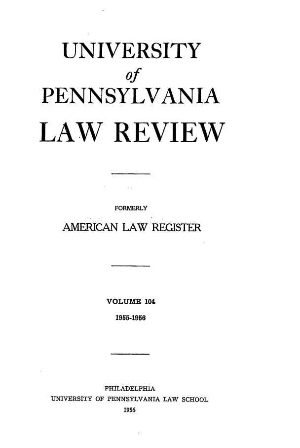 handle is hein.journals/pnlr104 and id is 1 raw text is: UNIVERSITY
of
PENNSYLVANIA
LAW REVIEW
FORMERLY
AMERICAN LAW REGISTER

VOLUME 104
1955-1956

PHILADELPHIA
UNIVERSITY OF PENNSYLVANIA LAW SCHOOL


