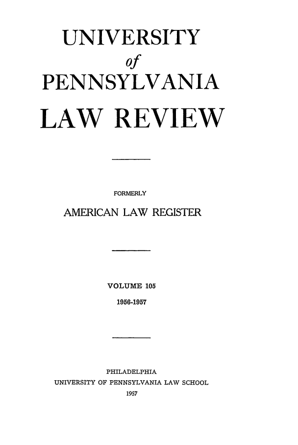 handle is hein.journals/pnlr105 and id is 1 raw text is: UNIVERSITY
of
PENNSYLVANIA
LAW REVIEW
FORMERLY
AMERICAN LAW REGISTER

VOLUME 105
1956-1957

PHILADELPHIA
UNIVERSITY OF PENNSYLVANIA LAW SCHOOL
1957


