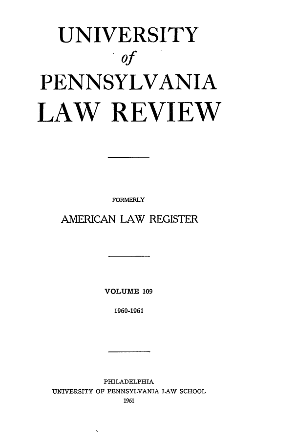 handle is hein.journals/pnlr109 and id is 1 raw text is: UNIVERSITY
of
PENNSYLVANIA
LAW REVIEW
FORMERLY
AMERICAN LAW REGISTER

VOLUME 109
1960-1961

PHILADELPHIA
UNIVERSITY OF PENNSYLVANIA LAW SCHOOL
1961


