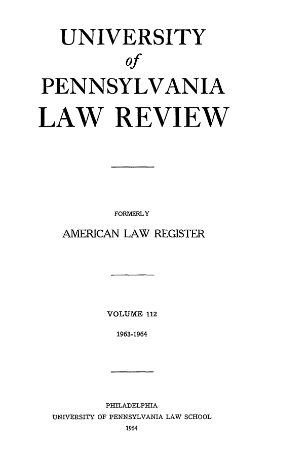 handle is hein.journals/pnlr112 and id is 1 raw text is: UNIVERSITY
of
PENNSYLVANIA
LAW REVIEW

FORMERLY
AMERICAN LAW REGISTER
VOLUME 112
1963-1964

PHILADELPHIA
UNIVERSITY OF PENNSYLVANIA LAW SCHOOL
1964


