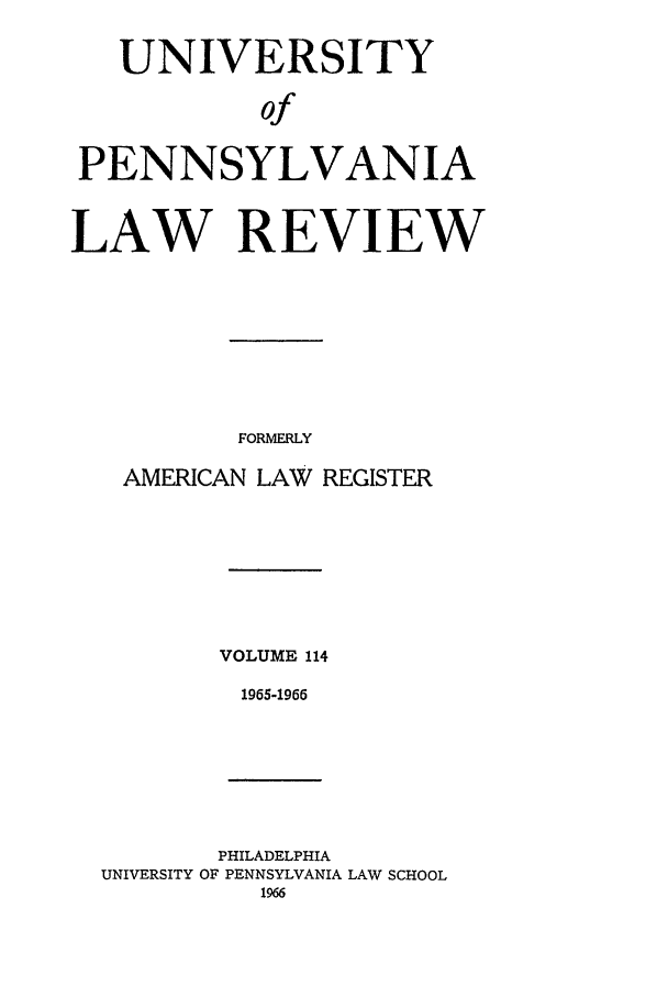 handle is hein.journals/pnlr114 and id is 1 raw text is: UNIVERSITY
of
PENNSYLVANIA
LAW REVIEW

FORMERLY
AMERICAN LAW REGISTER
VOLUME 114
1965-1966

PHILADELPHIA
UNIVERSITY OF PENNSYLVANIA LAW SCHOOL
1966


