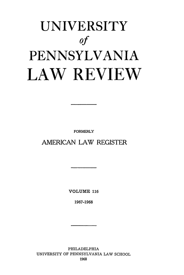 handle is hein.journals/pnlr116 and id is 1 raw text is: UNIVERSITY
of
PENNSYLVANIA
LAW REVIEW
FORMERLY
AMERICAN LAW REGISTER
VOLUME 116
1967-1968

PHILADELPHIA
UNIVERSITY OF PENNSYLVANIA LAW SCHOOL
1968


