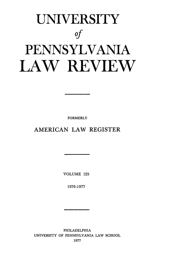 handle is hein.journals/pnlr125 and id is 1 raw text is: UNIVERSITY
Of
PENNSYLVANIA
LAW REVIEW

FORMERLY

AMERICAN LAW REGISTER

VOLUME 125
1976-1977

PHILADELPHIA
UNIVERSITY OF PENNSYLVANIA LAW SCHOOL
1977


