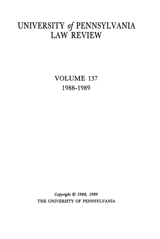 handle is hein.journals/pnlr137 and id is 1 raw text is: UNIVERSITY of PENNSYLVANIA
LAW REVIEW
VOLUME 137
1988-1989
Copyright © 1988, 1989
THE UNIVERSITY OF PENNSYLVANIA


