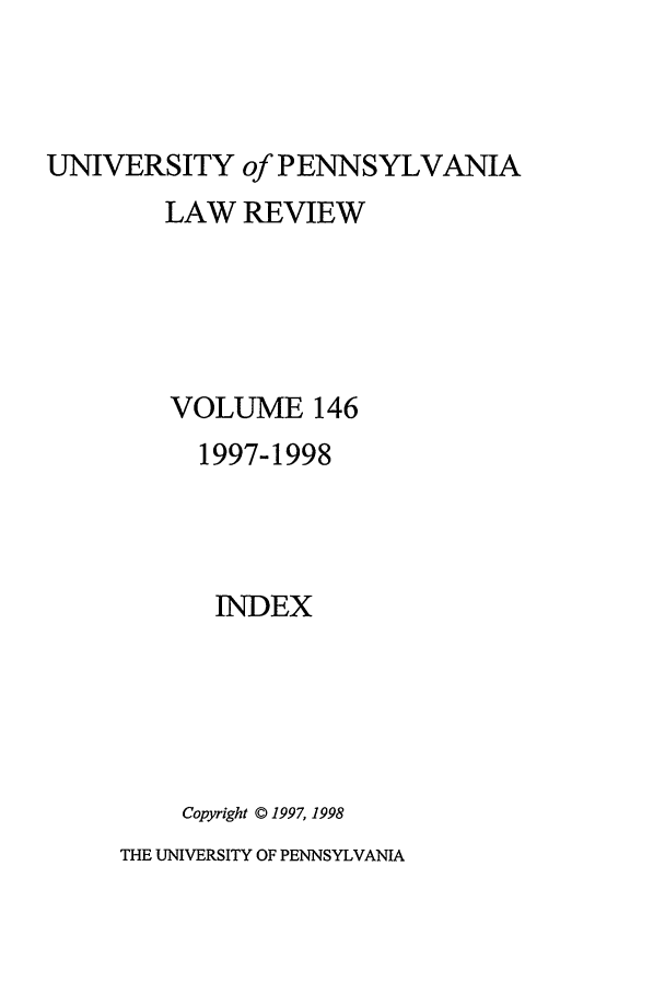 handle is hein.journals/pnlr146 and id is 1 raw text is: UNIVERSITY of PENNSYLVANIA
LAW REVIEW
VOLUME 146
1997-1998
INDEX
Copyright © 1997, 1998

THE UNIVERSITY OF PENNSYLVANIA


