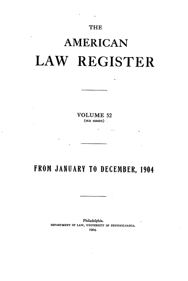 handle is hein.journals/pnlr52 and id is 1 raw text is: THE

AMERICAN
LAW REGISTER
VOLUME 52
(oL  sRIEs)
FROM JANUARY TO DECEMBER, 1904
Philadelphia.
DEPARTMENT OF LAW, UNIVERSITY OF PENNSYLVANIA.
Q0o4.


