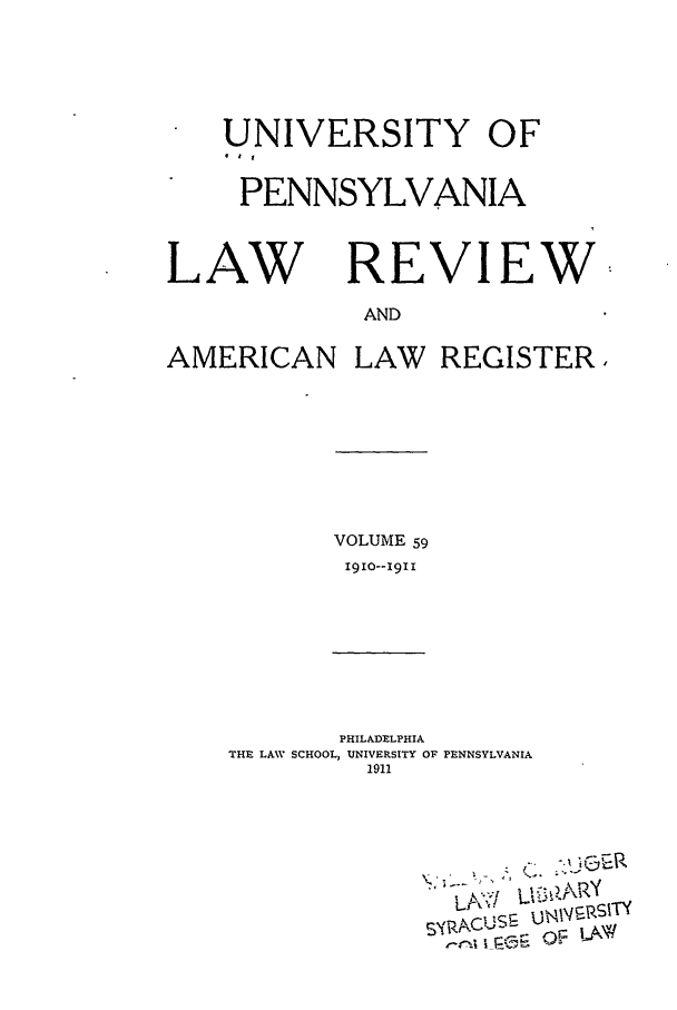 handle is hein.journals/pnlr59 and id is 1 raw text is: UNIVERSITY OF
EtLV
PENNSYLVANIA

LAW

REVIEW

AND

AMERICAN LAW REGISTER,

VOLUME 59
I9IO--I9Ii

PHILADELPHIA
THE LAV SCHOOL, UNIVERSITY OF PENNSYLVANIA
1911

SYRAcUSE UN 1Vk$.
~~-rsiTY


