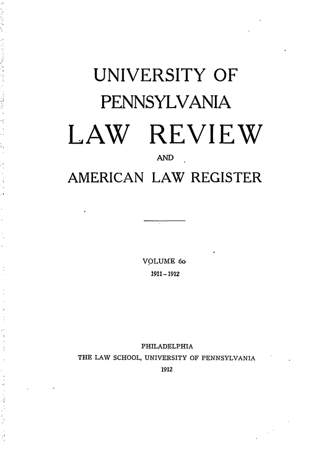 handle is hein.journals/pnlr60 and id is 1 raw text is: UNIVERSITY OF
PENNSYLVANIA
LAW REVIEW
AND
AMERICAN LAW REGISTER
VOLUME 6o
1911-1912
PHILADELPHIA
THE LAW SCHOOL, UNIVERSITY OF PENNSYLVANIA
1912


