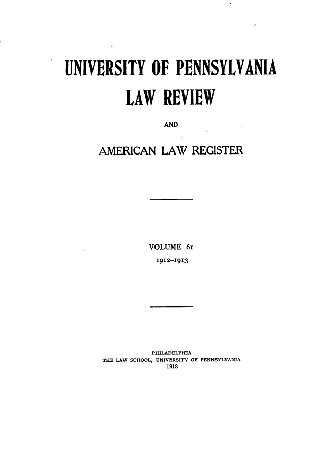 handle is hein.journals/pnlr61 and id is 1 raw text is: UNIVERSITY OF PENNSYLVANIA
LAW REVIEW
AND
AMERICAN LAW REGISTER

VOLUME 61
I912-I913

PHILADELPHIA
THE LAW SCHOOL, UNIVERSITY OF PENNSYLVANIA
1913


