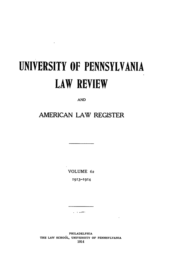 handle is hein.journals/pnlr62 and id is 1 raw text is: UNIVERSITY OF PENNSYLVANIA
LAW REVIEW
AND
AMERICAN LAW REGISTER

VOLUME 62
1913-1914

PHILADELPHIA
THE LAW SCHOOL, UNIVERSITY OF PENNSYLVANIA
1914


