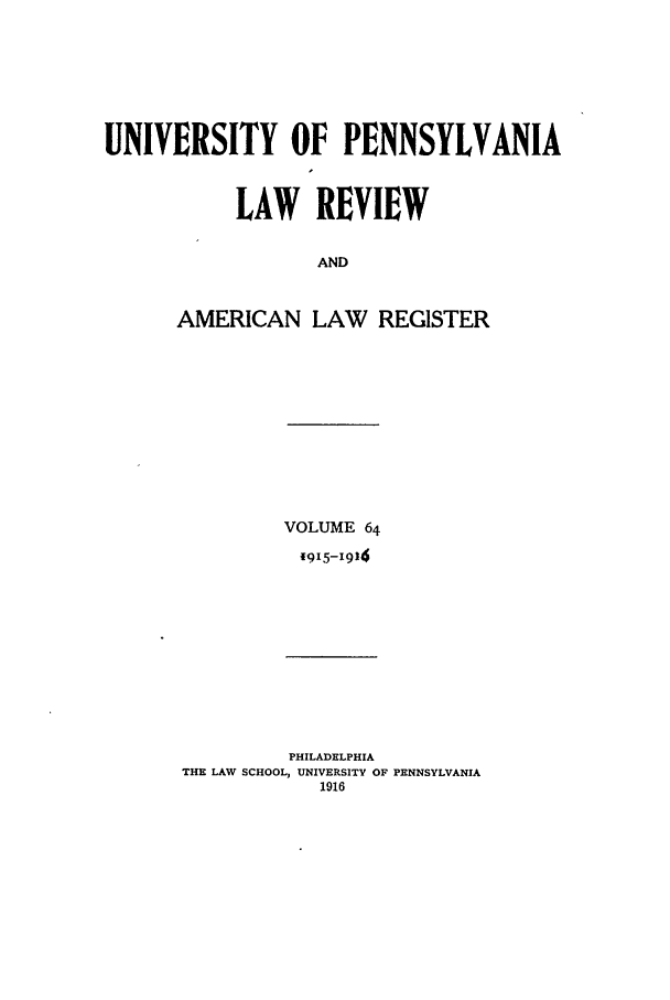 handle is hein.journals/pnlr64 and id is 1 raw text is: UNIVERSITY OF PENNSYLVANIA
LAW REVIEW
AND
AMERICAN LAW REGISTER

VOLUME 64
1915-1914

PHILADELPHIA
THE LAW SCHOOL, UNIVERSITY OF PENNSYLVANIA
1916


