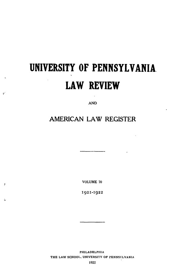 handle is hein.journals/pnlr70 and id is 1 raw text is: UNIVERSITY OF PENNSYLVANIA.
LAW REVIEW
AND
AMERICAN LAW REGISTER

VOLUME 70
1921-1922

PHILADELPHIA
THE LAW SCHOOL., UNIVERSITY OF PENNSYLVANIA


