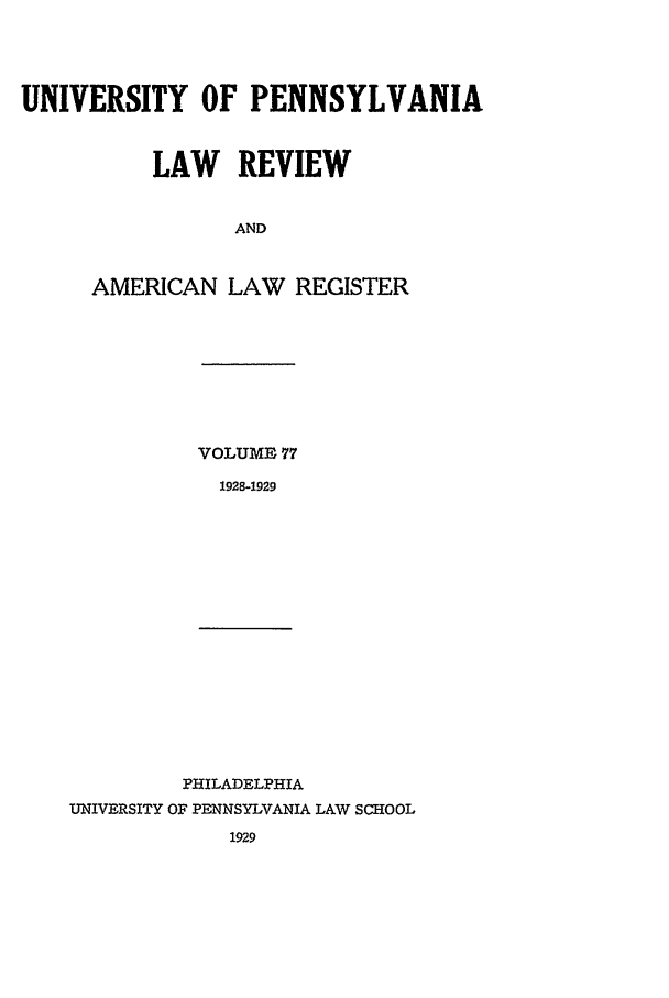 handle is hein.journals/pnlr77 and id is 1 raw text is: UNIVERSITY OF PENNSYLVANIA
LAW REVIEW
AND
AMERICAN LAW REGISTER

VOLUME 77
1928-1929

PHILADELPHIA
UNIVERSITY OF PENNSYLVANIA LAW SCHOOL
1929


