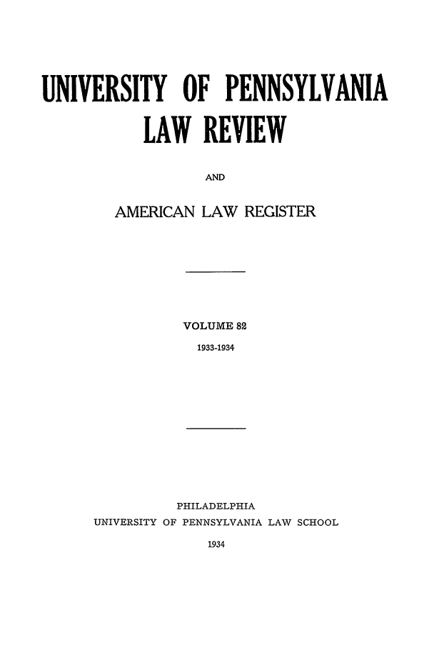 handle is hein.journals/pnlr82 and id is 1 raw text is: UNIVERSITY OF PENNSYLVANIA
LAW REVIEW
AND
AMERICAN LAW REGISTER

VOLUME 82
1933-1934

PHILADELPHIA
UNIVERSITY OF PENNSYLVANIA LAW SCHOOL


