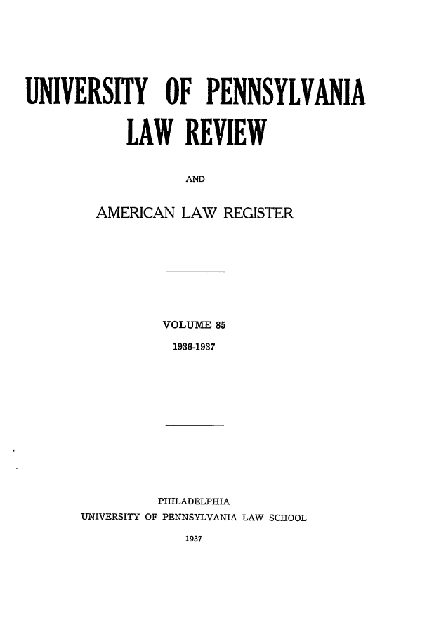 handle is hein.journals/pnlr85 and id is 1 raw text is: UNIVERSITY OF PENNSYLVANIA
LAW REVIEW
AND
AMERICAN LAW REGISTER

VOLUME 85
1936-1937

PHILADELPHIA
UNIVERSITY OF PENNSYLVANIA LAW SCHOOL
1937


