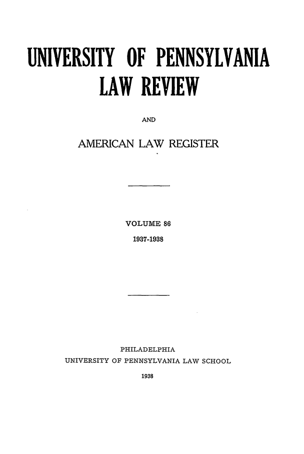 handle is hein.journals/pnlr86 and id is 1 raw text is: UNIVERSITY OF PENNSYLVANIA
LAW REVIEW
AND

AMERICAN

LAW REGISTER

VOLUME 86
1937-1938

PHILADELPHIA
UNIVERSITY OF PENNSYLVANIA LAW SCHOOL


