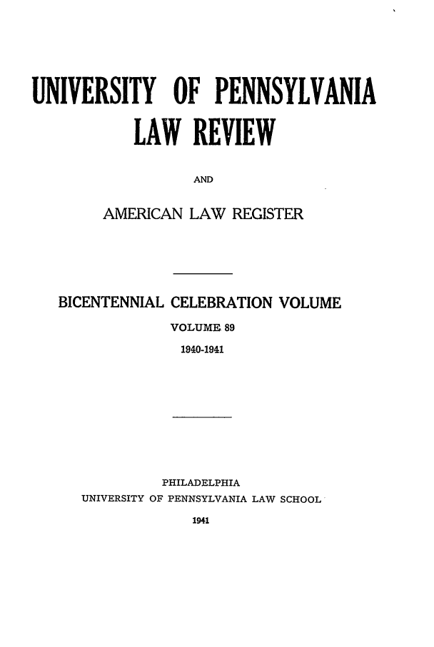 handle is hein.journals/pnlr89 and id is 1 raw text is: UNIVERSITY OF PENNSYLVANIA
LAW REVIEW
AND
AMERICAN LAW REGISTER

BICENTENNIAL CELEBRATION VOLUME
VOLUME 89
1940-1941

PHILADELPHIA
UNIVERSITY OF PENNSYLVANIA LAW SCHOOL


