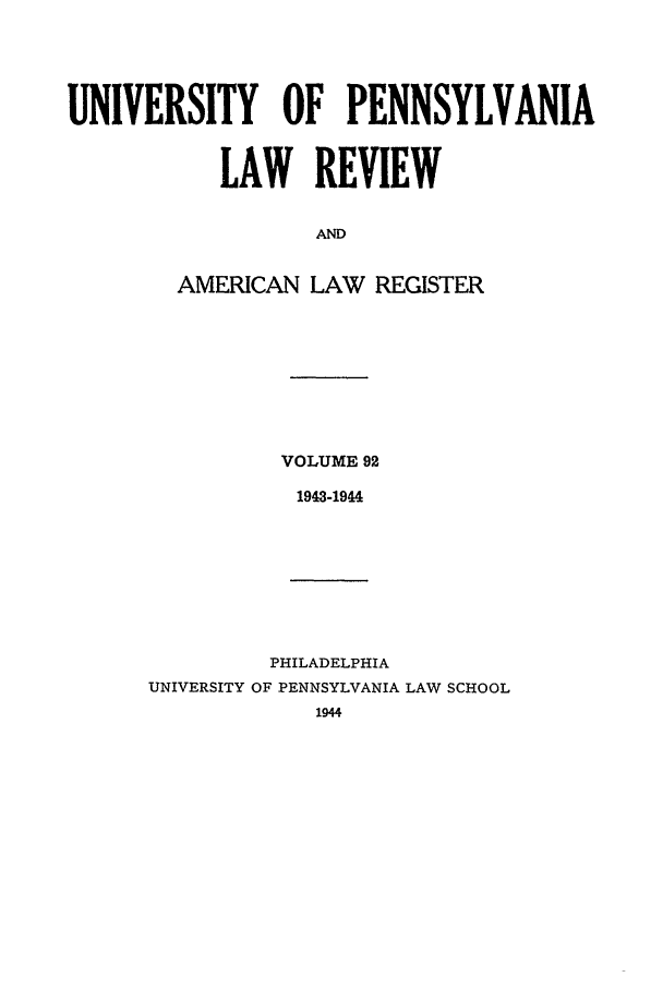 handle is hein.journals/pnlr92 and id is 1 raw text is: UNIVERSITY OF PENNSYLVANIA
LAW REVIEW
AND
AMERICAN LAW REGISTER

VOLUME 92
1943-1944
PHILADELPHIA
UNIVERSITY OF PENNSYLVANIA LAW SCHOOL
1944


