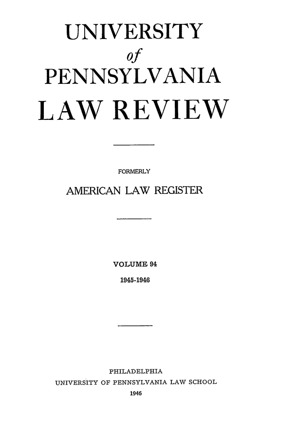 handle is hein.journals/pnlr94 and id is 1 raw text is: UNIVERSITY
of
PENNSYLVANIA
LAW REVIEW
FORMERLY
AMERICAN LAW REGISTER

VOLUME 94
1945-1946

PHILADELPHIA
UNIVERSITY OF PENNSYLVANIA LAW SCHOOL


