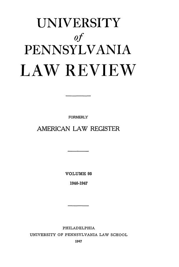 handle is hein.journals/pnlr95 and id is 1 raw text is: UNIVERSITY
of
PENNSYLVANIA
LAW REVIEW
FORMERLY
AMERICAN LAW REGISTER

VOLUME 95
1946-1947

PHILADELPHIA
UNIVERSITY OF PENNSYLVANIA LAW SCHOOL
1947


