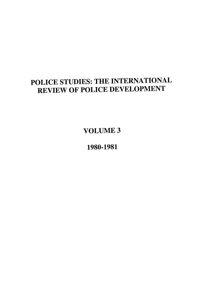 handle is hein.journals/polic3 and id is 1 raw text is: POLICE STUDIES: THE INTERNATIONAL
REVIEW OF POLICE DEVELOPMENT
VOLUME 3
1980-1981


