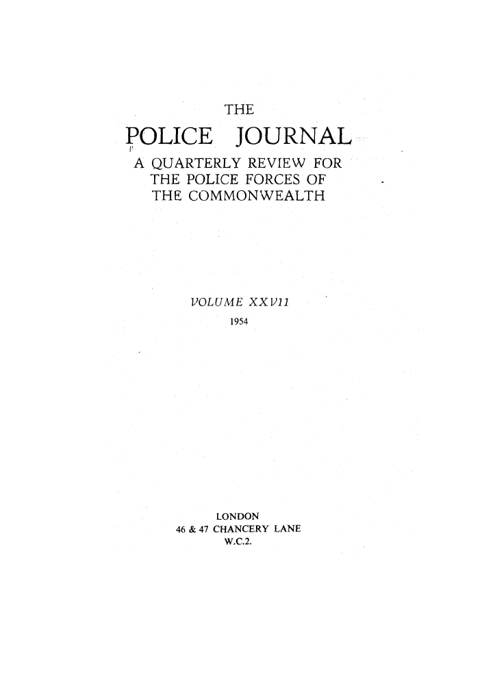 handle is hein.journals/policejl27 and id is 1 raw text is: THE

POLICE

JOURNAL

A QUARTERLY REVIEW FOR
THE POLICE FORCES OF
THE COMMONWEALTH
VOLUME XXI)11
1954
LONDON
46 & 47 CHANCERY LANE
W.C.2.


