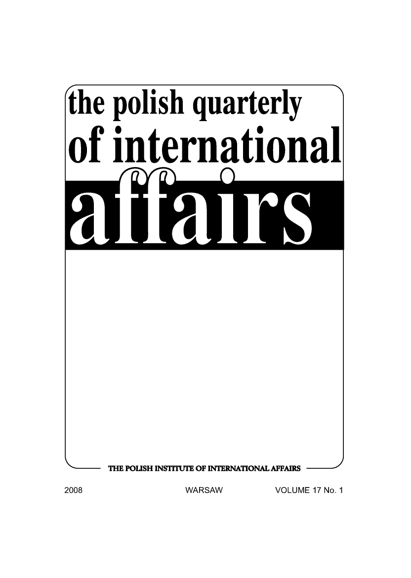 handle is hein.journals/polqurint17 and id is 1 raw text is: 








the polish quarterly



of international


\I,- THE POLISH INSTITUTE OF INTERNATIONAL AFFAIRS  j


VOLUME 17 No. 1


2008


WARSAW


