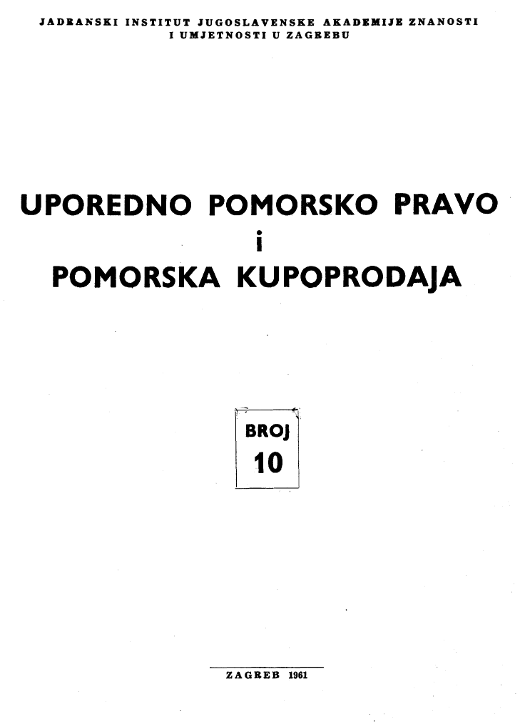 handle is hein.journals/poredmv10 and id is 1 raw text is: JADEANSKI INSTITUT JUGOSLAVENSKE AKADEMIJE ZNANOSTI
            I UMJETNOSTI U ZAGBEBU






UPOREDNO POMORSKO PRAVO
                  I
  POMORSKA KUPOPRODAJA


BROJ
10


ZAGREB 1961


