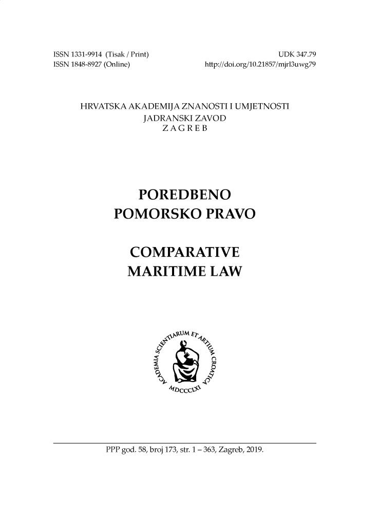 handle is hein.journals/poredmv173 and id is 1 raw text is: 




ISSN 1331-9914 (Tisak / Print)
ISSN 1848-8927 (Online)


             UDK 347.79
http://doi.org/10.21857/mjrl3uwg79


HRVATSKA AKADEMIJA ZNANOSTI I UMJETNOSTI
           JADRANSKI ZAVOD
              ZAGREB







          POREDBENO

      POMORSKO PRAVO



         COMPARATIVE

         MARITIME LAW












               A1Occcj/-V


PPP god. 58, broj 173, str. 1 - 363, Zagreb, 2019.


