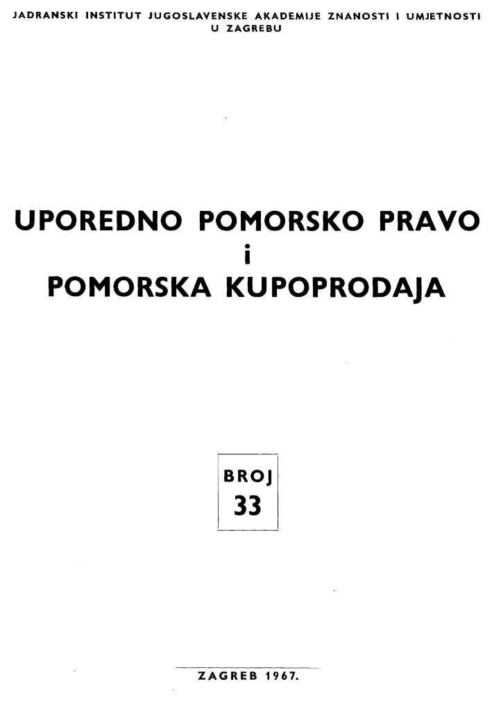 handle is hein.journals/poredmv33 and id is 1 raw text is: JADRANSKI INSTITUT JUGOSLAVENSKE AKADEMIJE ZNANOSTI I UMJETNOSTI
                U ZAGREBU







UPOREDNO POMORSKO PRAVO
                   I
   POMORSKA KUPOPRODAJA


BROJ
33


ZAGREB 1967.


