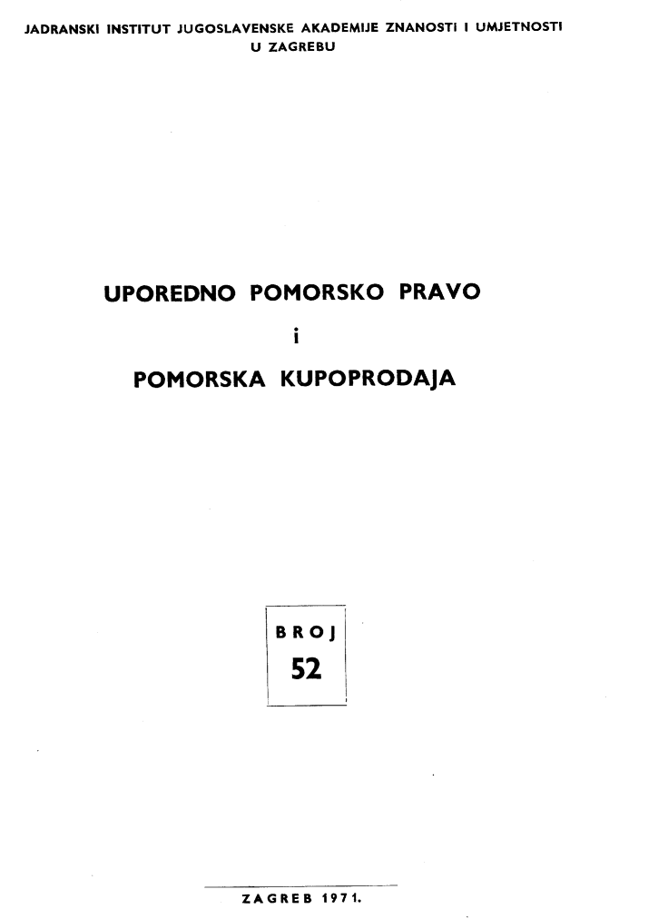 handle is hein.journals/poredmv52 and id is 1 raw text is: JADRANSKI INSTITUT JUGOSLAVENSKE AKADEMIJE ZNANOSTI I UMJETNOSTI
                   U ZAGREBU


UPOREDNO POMORSKO


PRAVO


i


POMORSKA


KUPOPRODAJA


BRoj

52


ZAGREB 1971.


