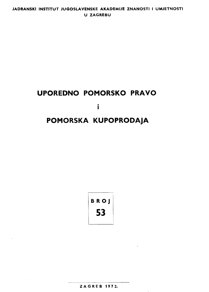 handle is hein.journals/poredmv53 and id is 1 raw text is: JADRANSKI INSTITUT JUGOSLAVENSKE AKADEMIJE ZNANOSTI I UMJETNOSTI
                   U ZAGREBU


UPOREDNO


POMORSKO


PRAVO


I


POMORSKA


KUPOPRODAJA


BRoJ
53


ZAGREB 1972.


