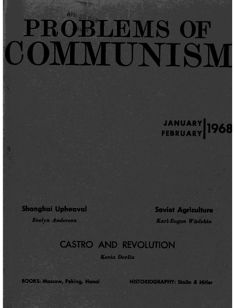 handle is hein.journals/probscmu17 and id is 1 raw text is: 


   PROB' MS OF


COMMUNTSM






                              JANUARY
                              FEBRUARY11966








   Shanghai Upheaval        Soviet Ageiculture
     Evelyn Anderson        Karl-Eugen Wadekin


          CASTRO AND REVOLUTION
                  Kevin Devlin


   BOOKS: Moscow, Peking, Hanoi  HISTORIOGRAPHY, Stalin & Hitler


