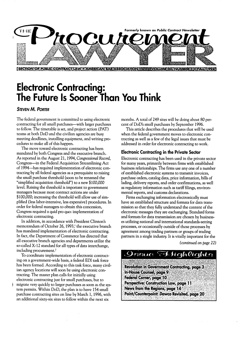 handle is hein.journals/procurlw30 and id is 1 raw text is: 



Formerly known as Public Contract Newsletter

r           ri' r        t in i


Electronic Contracting:

The Future Is Sooner Than You Think

STEVEN M. PORTER


The federal government is committed to using electronic
contracting for all small purchases-with larger purchases
to follow. The timetable is set, and project action (PAT)
teams at both DoD and the civilian agencies are busy
meeting deadlines, installing equipment, and writing pro-
cedures to make all of this happen.
   The move toward electronic contracting has been
mandated by both Congress and the executive branch.
As reported in the August 21, 1994, Congressional Record,
Congress-in the Federal Acquisition Streamlining Act
of 1994-has required implementation of electronic con-
tracting by all federal agencies as a prerequisite to raising
the small purchase threshold (soon to be renamed the
simplified acquisition threshold) to a new $100,000
level. Raising the threshold is important to government
managers because most contract actions are under
$100,000; increasing the threshold will allow use of sim-
plified (less labor-intensive, less expensive) procedures. In
order for federal managers to obtain this concession,
Congress required a quid pro quo: implementation of
electronic contracting.
   In addition, in accordance with President Clinton's
memorandum of October 26, 1993,' the executive branch
has mandated implementation of electronic contracting.
In fact, the Department of Commerce has directed that
all executive branch agencies and departments utilize the
so-called X-12 standard for all types of data interchange,
including procurement.'
   To coordinate implementation of electronic contract-
ing on a government-wide basis, a federal EDI task force
has been formed. According to this task force, many civil-
ian agency locations will soon be using electronic con-
tracting. The master plan calls for initially using
electronic contracting just for small purchases, but to
migrate very quickly to larger purchases as soon as the sys-
tem permits. Within DoD, the plan is to have 154 small
purchase contracting sites on line by March 1, 1996, with
an additional sixty-six sites to follow within the next six


months. A total of 249 sites will be doing about 80 per-
cent of DoD's small purchases by September 1996.
   This article describes the procedures that will be used
when the federal government moves to electronic con-
tracting as well as a few of the legal issues that must be
addressed in order for electronic contracting to work.
Electronic Contracting in the Private Sector
Electronic contracting has been used in the private sector
for many years, primarily between firms with established
business relationships. The firms use any one of a number
of established electronic systems to transmit invoices,
purchaseorders, catalog data, price information, bills of
lading, delivery reports, and order confirmations, as well
as regulatory information such as tariff filings, environ-
mental reports, and customs declarations.
   Firms exchanging information electronically must
have an established structure and formats for data trans-
mission so that they fully understand the content of the
electronic messages they are exchanging. Standard fors
and formats for data transmission are chosen by business-
es utilizing national and international standards-setting
processes, or occasionally outside of those processes by
agreement among trading partners or groups of trading
partners in a single industry. It is vitally important for the
                                 (continued on page 22)


