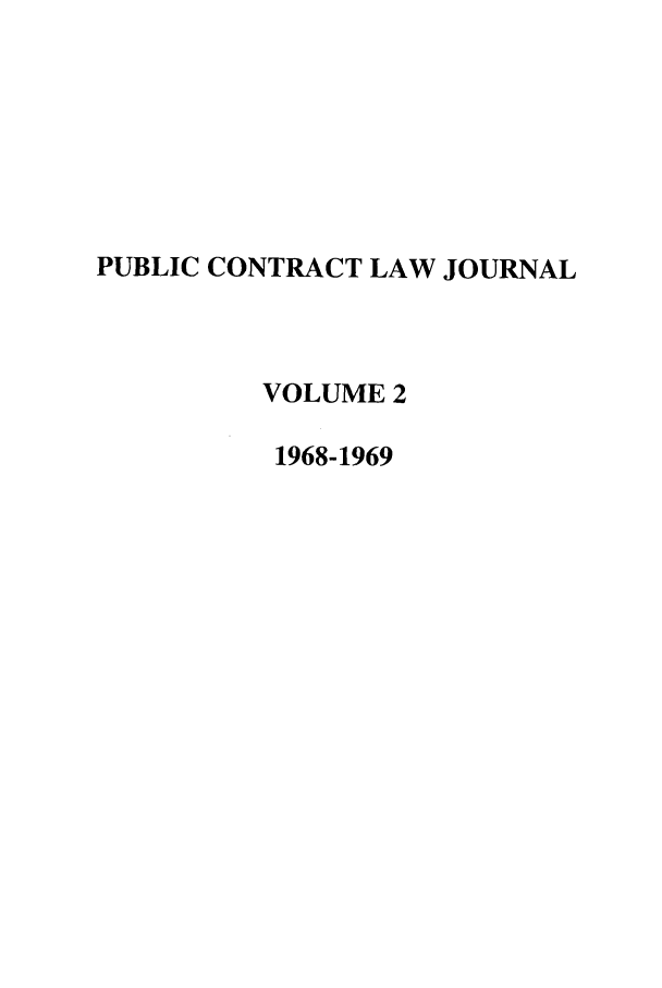 handle is hein.journals/pubclj2 and id is 1 raw text is: PUBLIC CONTRACT LAW JOURNAL
VOLUME 2
1968-1969


